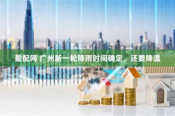 盈配网 广州新一轮降雨时间确定，还要降温