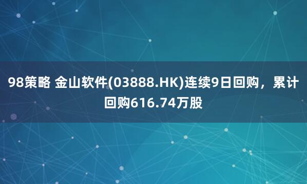 98策略 金山软件(03888.HK)连续9日回购，累计回购616.74万股