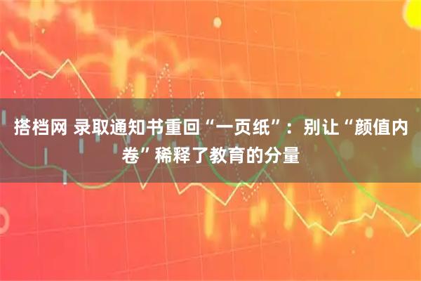 搭档网 录取通知书重回“一页纸”：别让“颜值内卷”稀释了教育的分量
