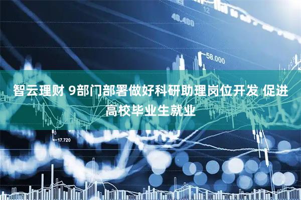 智云理财 9部门部署做好科研助理岗位开发 促进高校毕业生就业