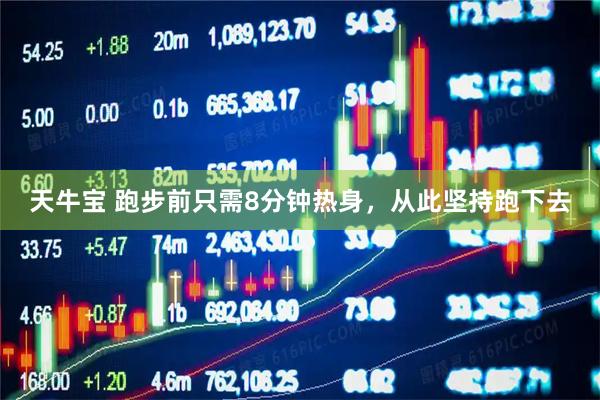 天牛宝 跑步前只需8分钟热身，从此坚持跑下去