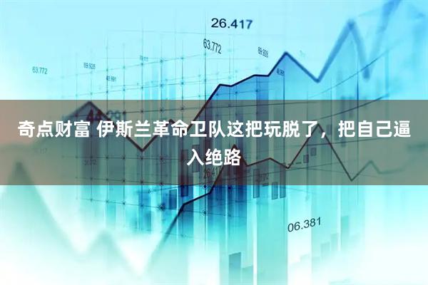 奇点财富 伊斯兰革命卫队这把玩脱了，把自己逼入绝路
