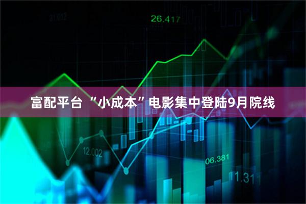 富配平台 “小成本”电影集中登陆9月院线